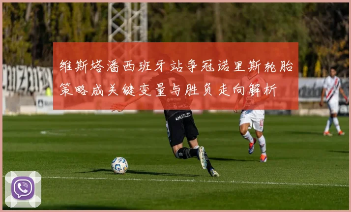 维斯塔潘西班牙站争冠诺里斯轮胎策略成关键变量与胜负走向解析