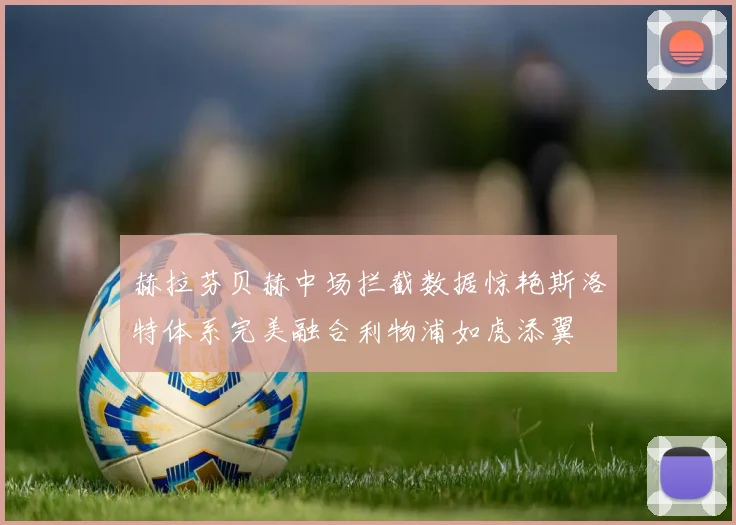 赫拉芬贝赫中场拦截数据惊艳斯洛特体系完美融合利物浦如虎添翼