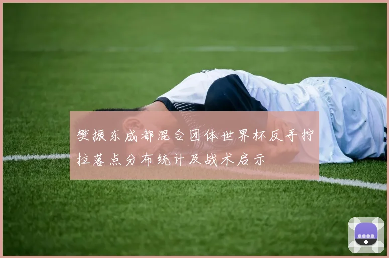 樊振东成都混合团体世界杯反手拧拉落点分布统计及战术启示