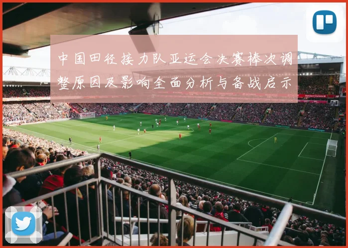 中国田径接力队亚运会决赛棒次调整原因及影响全面分析与备战启示