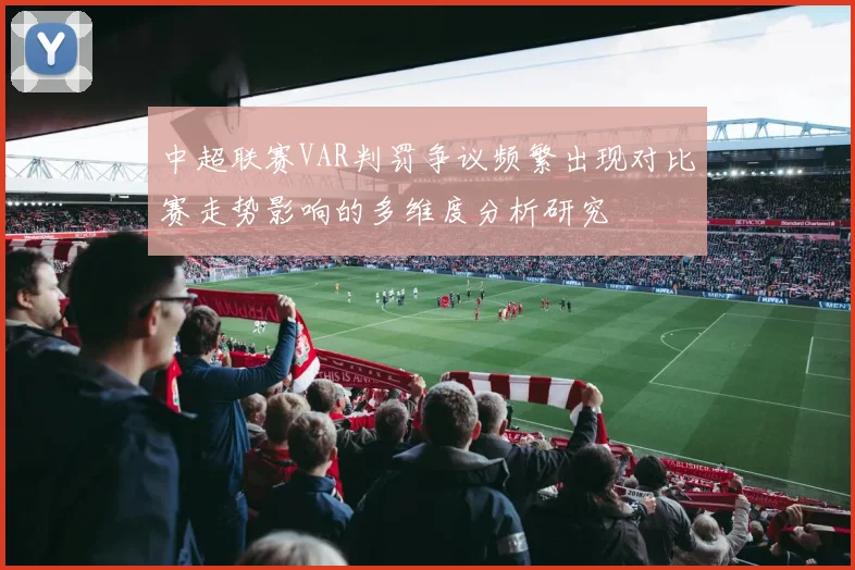 中超联赛VAR判罚争议频繁出现对比赛走势影响的多维度分析研究