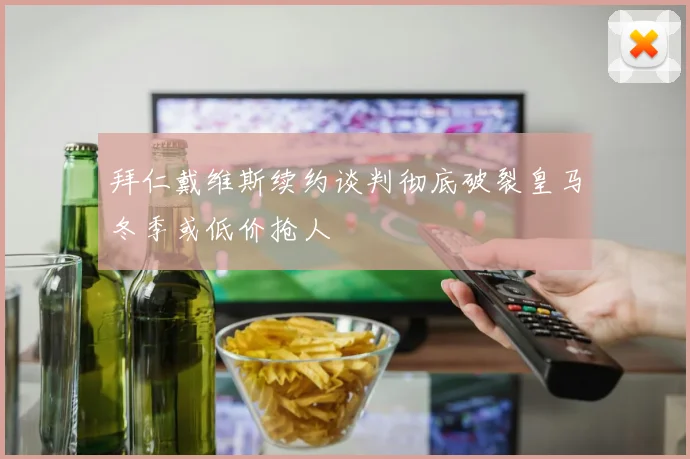 拜仁戴维斯续约谈判彻底破裂皇马冬季或低价抢人