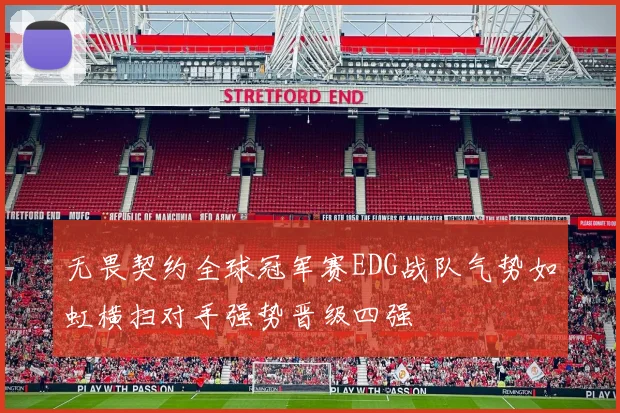 无畏契约全球冠军赛EDG战队气势如虹横扫对手强势晋级四强